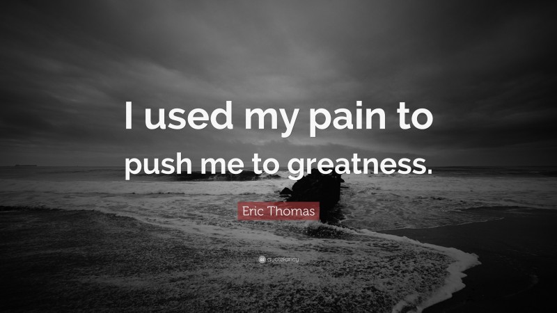 Eric Thomas Quote: “I used my pain to push me to greatness.”