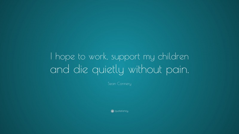 Sean Connery Quote: “I hope to work, support my children and die quietly without pain.”