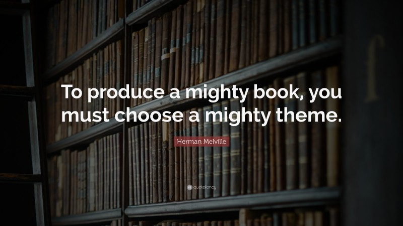Herman Melville Quote: “To produce a mighty book, you must choose a mighty theme.”