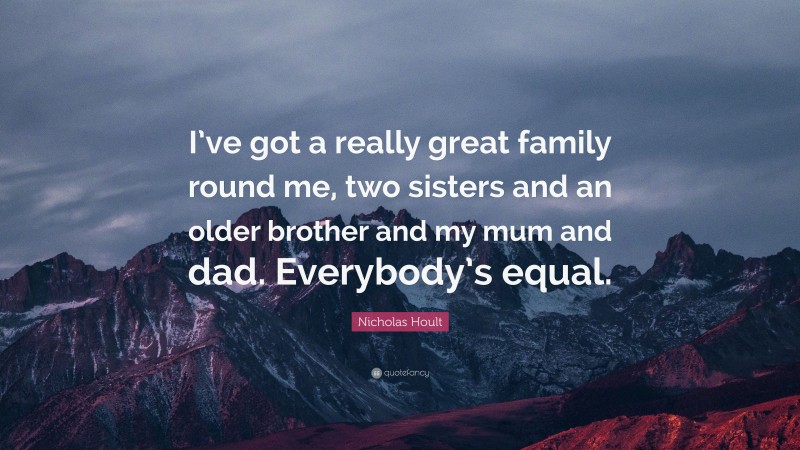 Nicholas Hoult Quote: “I’ve got a really great family round me, two sisters and an older brother and my mum and dad. Everybody’s equal.”