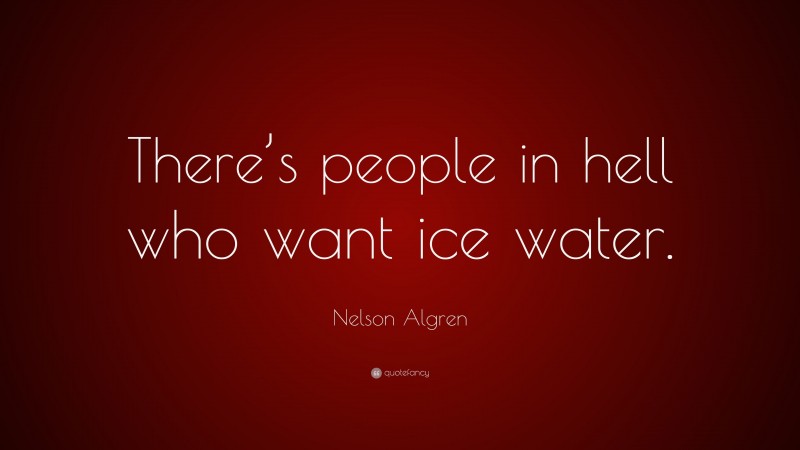 Nelson Algren Quote: “There’s people in hell who want ice water.”