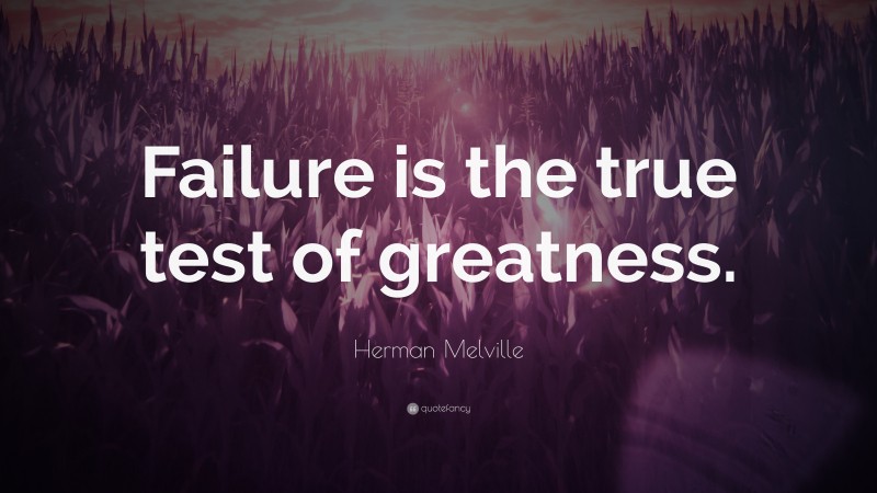 Herman Melville Quote: “Failure is the true test of greatness.”