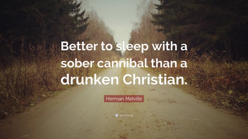 Herman Melville Quote: “Better to sleep with a sober cannibal than a drunken Christian.”