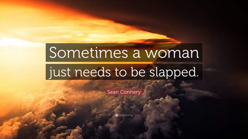 Sean Connery Quote: “Sometimes a woman just needs to be slapped.”