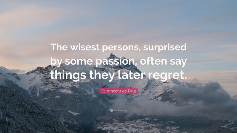 St. Vincent de Paul Quote: “The wisest persons, surprised by some passion, often say things they later regret.”