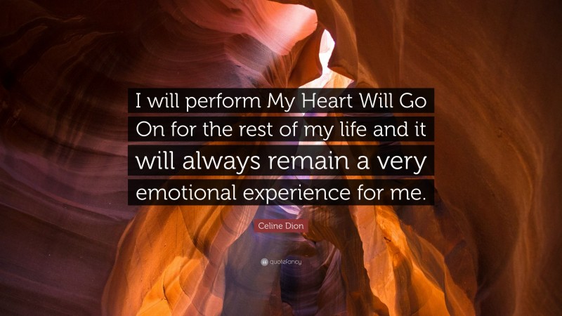 Celine Dion Quote: “I will perform My Heart Will Go On for the rest of my life and it will always remain a very emotional experience for me.”