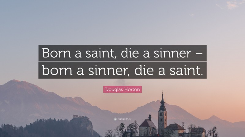 Douglas Horton Quote: “Born a saint, die a sinner – born a sinner, die a saint.”