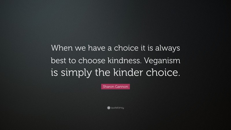 Sharon Gannon Quote: “When we have a choice it is always best to choose kindness. Veganism is simply the kinder choice.”