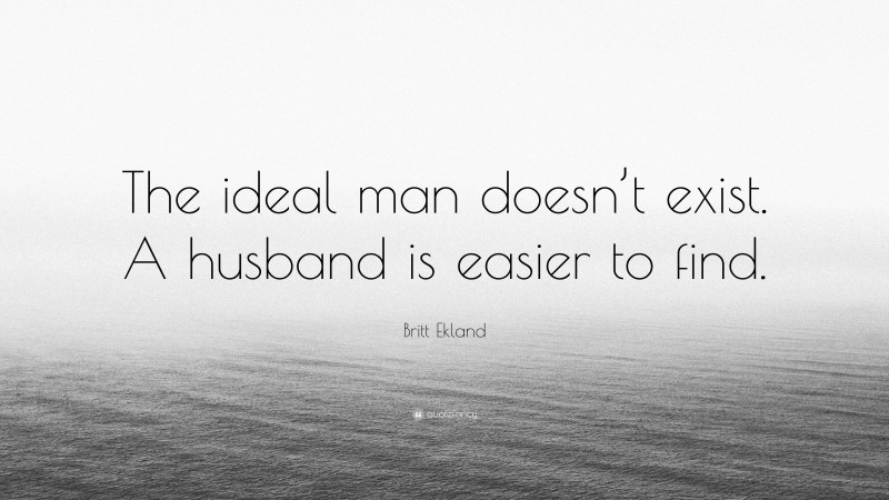 Britt Ekland Quote: “The ideal man doesn’t exist. A husband is easier to find.”