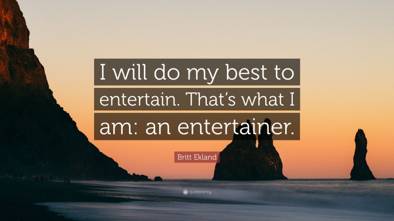 Britt Ekland Quote: “I will do my best to entertain. That’s what I am: an entertainer.”