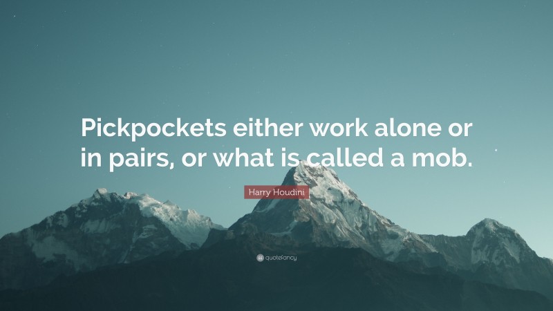Harry Houdini Quote: “Pickpockets either work alone or in pairs, or what is called a mob.”