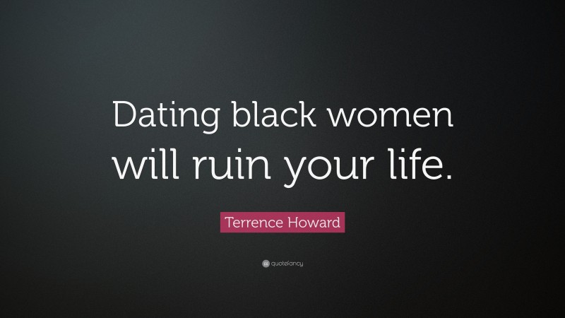 Terrence Howard Quote: “Dating black women will ruin your life.”