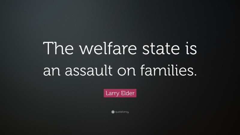 Larry Elder Quote: “The welfare state is an assault on families.”