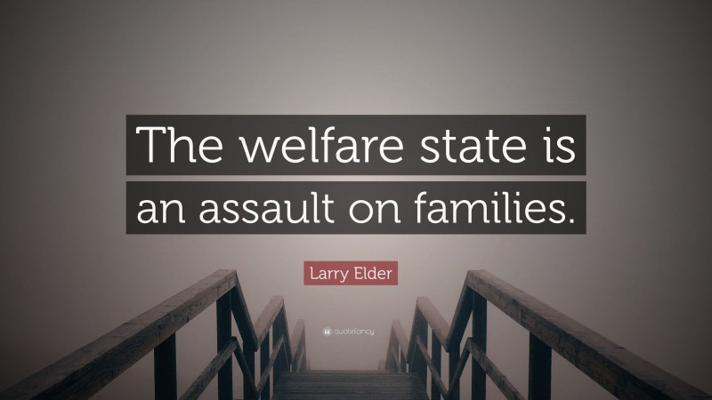 Larry Elder Quote: “The welfare state is an assault on families.”