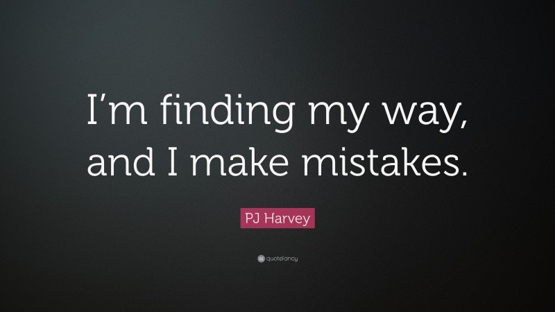 PJ Harvey Quote: “I’m finding my way, and I make mistakes.”