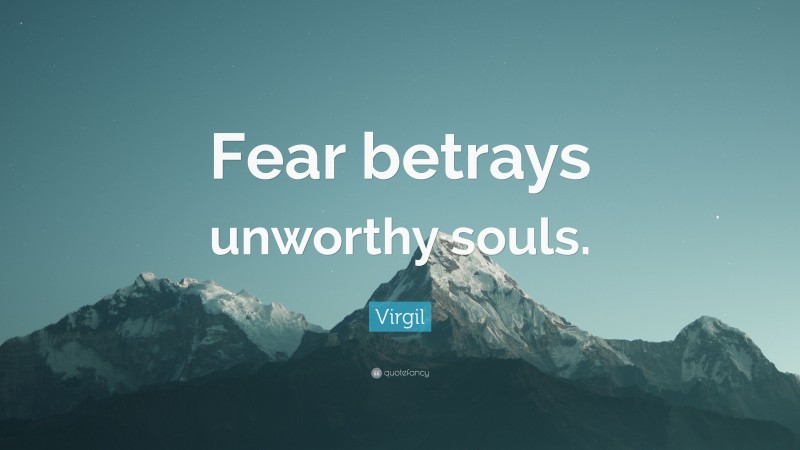 Virgil Quote: “Fear betrays unworthy souls.”