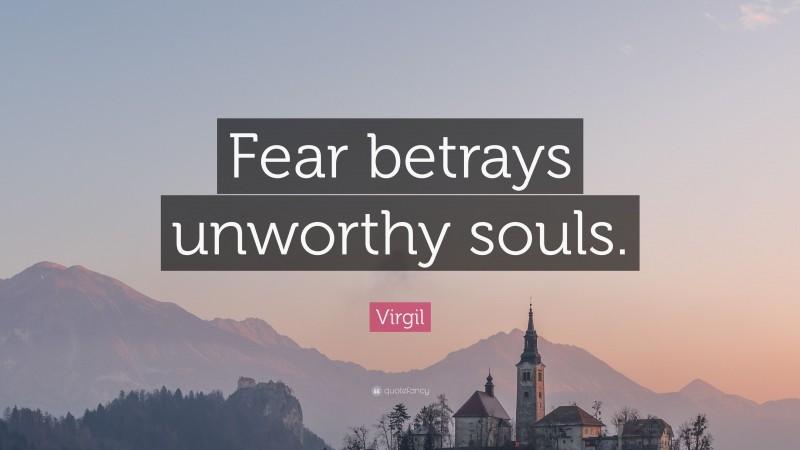 Virgil Quote: “Fear betrays unworthy souls.”