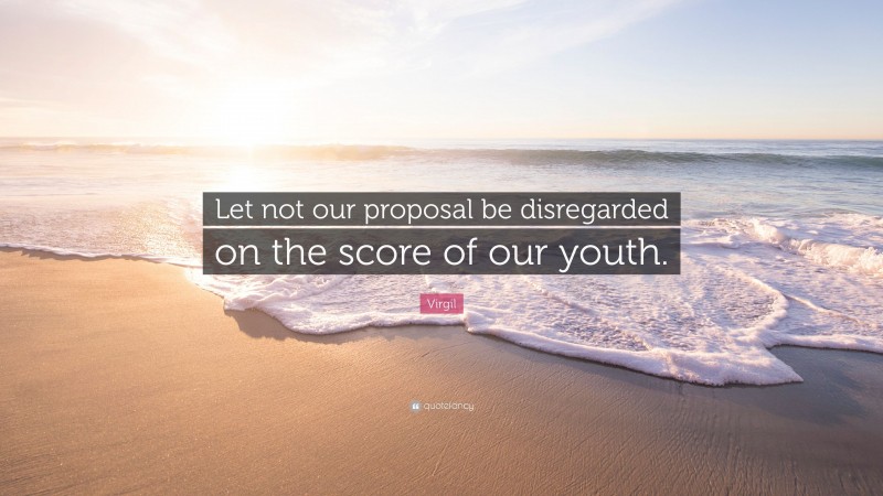 Virgil Quote: “Let not our proposal be disregarded on the score of our youth.”