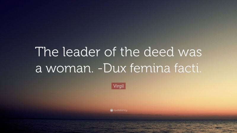 Virgil Quote: “The leader of the deed was a woman. -Dux femina facti.”