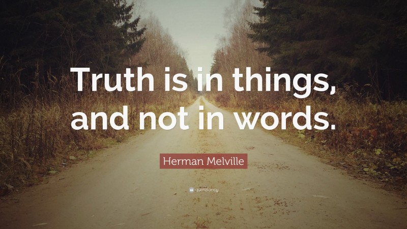 Herman Melville Quote: “Truth is in things, and not in words.”
