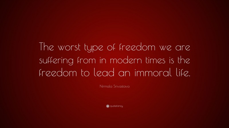 Nirmala Srivastava Quote: “The worst type of freedom we are suffering from in modern times is the freedom to lead an immoral life.”