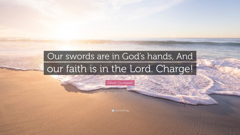 Oliver Cromwell Quote: “Our swords are in God’s hands, And our faith is in the Lord. Charge!”