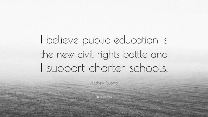 Andrew Cuomo Quote: “I believe public education is the new civil rights battle and I support charter schools.”