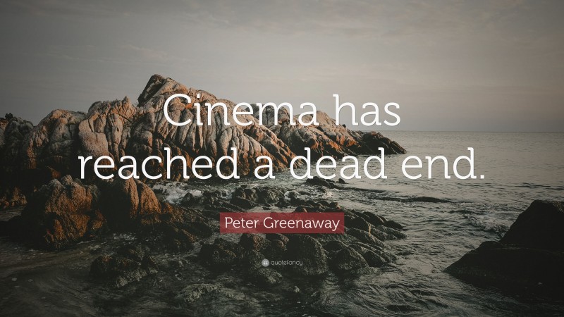 Peter Greenaway Quote: “Cinema has reached a dead end.”