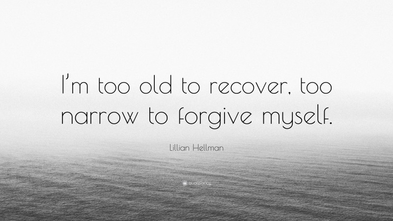 Lillian Hellman Quote: “I’m too old to recover, too narrow to forgive myself.”