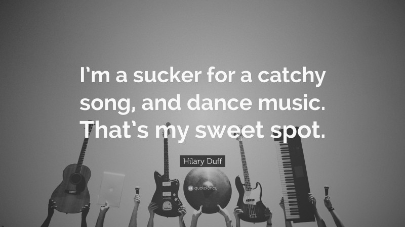 Hilary Duff Quote: “I’m a sucker for a catchy song, and dance music. That’s my sweet spot.”
