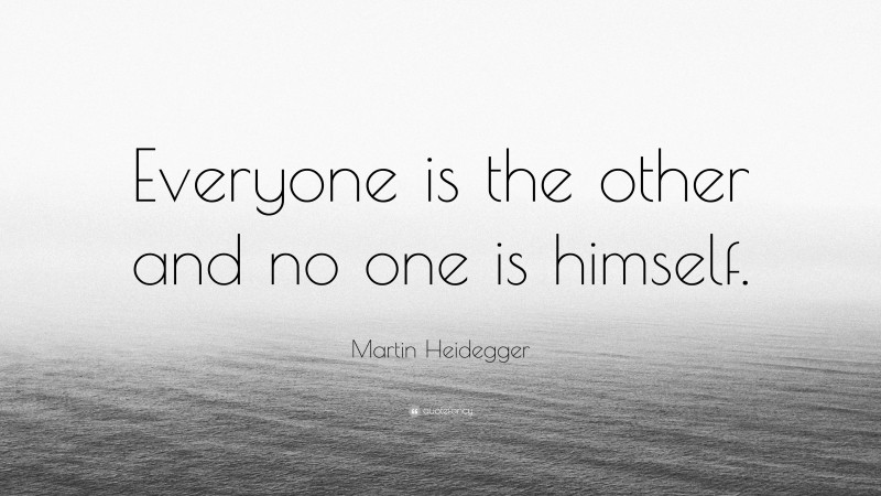 Martin Heidegger Quote: “Everyone is the other and no one is himself.”