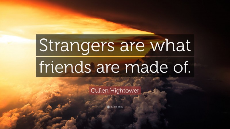 Cullen Hightower Quote: “Strangers are what friends are made of.”
