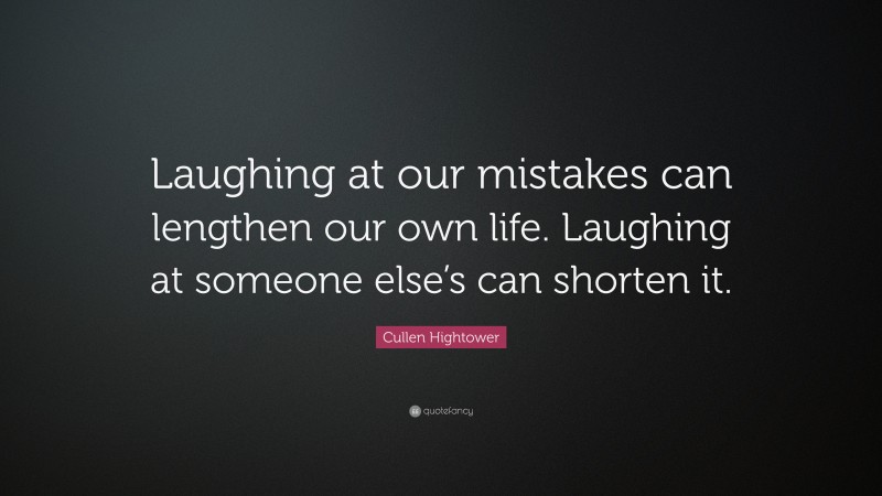 Cullen Hightower Quote: “Laughing at our mistakes can lengthen our own life. Laughing at someone else’s can shorten it.”