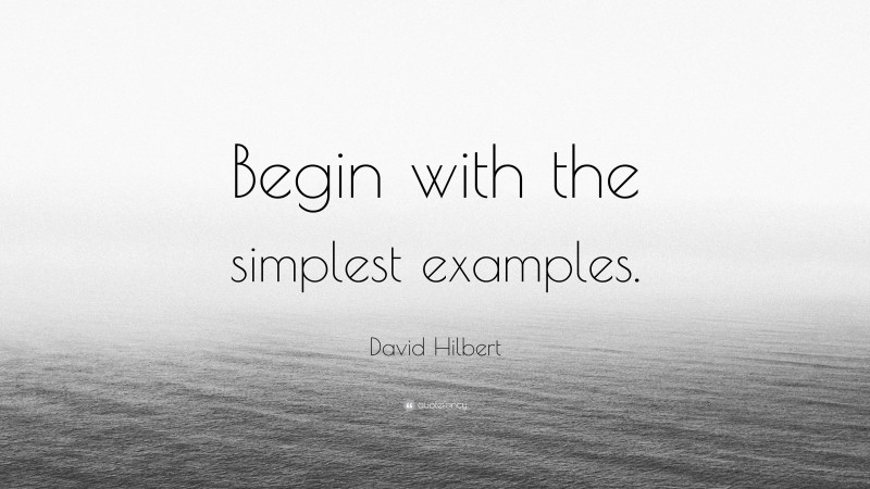 David Hilbert Quote: “Begin with the simplest examples.”