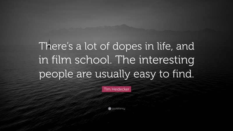 Tim Heidecker Quote: “There’s a lot of dopes in life, and in film school. The interesting people are usually easy to find.”