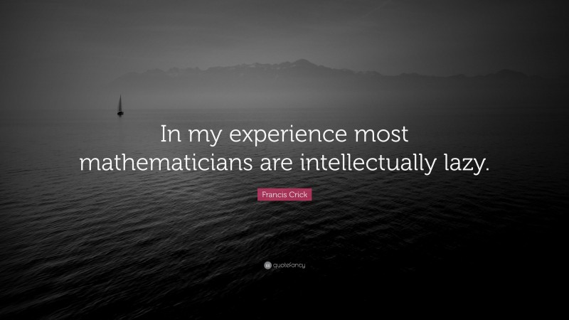 Francis Crick Quote: “In my experience most mathematicians are intellectually lazy.”