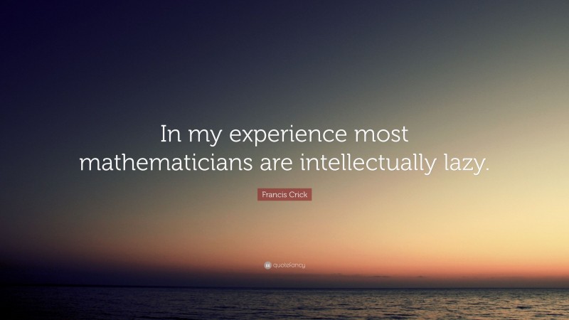 Francis Crick Quote: “In my experience most mathematicians are intellectually lazy.”
