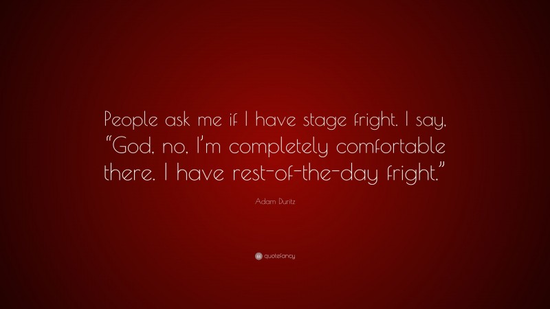 Adam Duritz Quote: “People ask me if I have stage fright. I say, “God, no, I’m completely comfortable there. I have rest-of-the-day fright.””