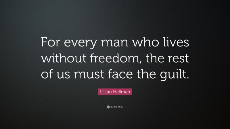Lillian Hellman Quote: “For every man who lives without freedom, the rest of us must face the guilt.”