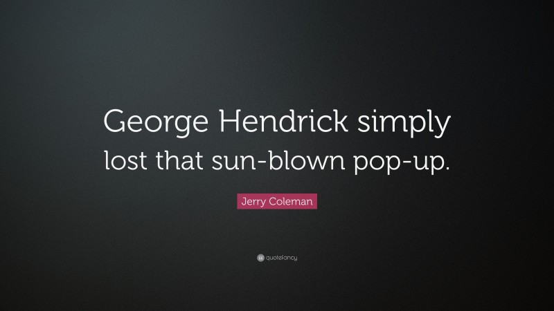 Jerry Coleman Quote: “George Hendrick simply lost that sun-blown pop-up.”