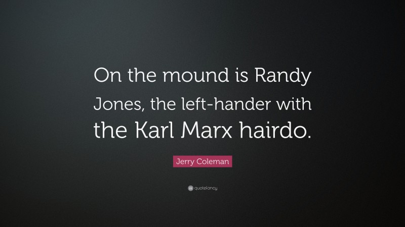 Jerry Coleman Quote: “On the mound is Randy Jones, the left-hander with the Karl Marx hairdo.”