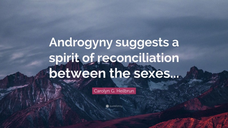 Carolyn G. Heilbrun Quote: “Androgyny suggests a spirit of reconciliation between the sexes...”