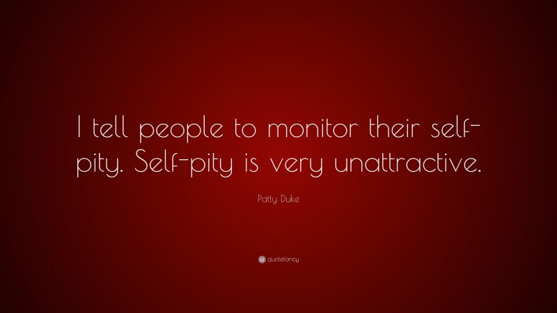 Patty Duke Quote: “I tell people to monitor their self-pity. Self-pity is very unattractive.”