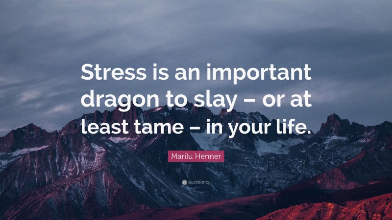 Marilu Henner Quote: “Stress is an important dragon to slay – or at least tame – in your life.”