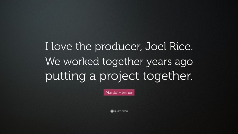 Marilu Henner Quote: “I love the producer, Joel Rice. We worked together years ago putting a project together.”