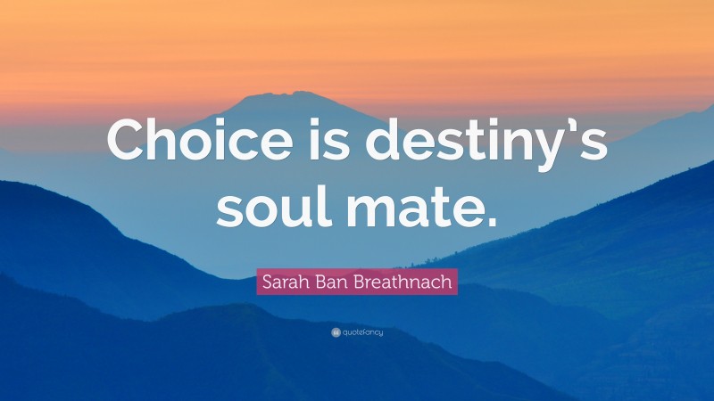 Sarah Ban Breathnach Quote: “Choice is destiny’s soul mate.”