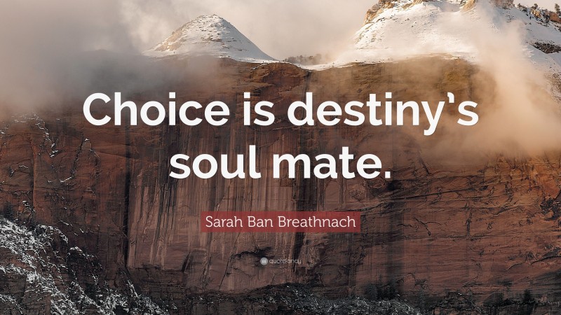 Sarah Ban Breathnach Quote: “Choice is destiny’s soul mate.”