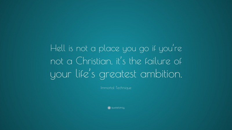 Immortal Technique Quote: “Hell is not a place you go if you’re not a Christian, it’s the failure of your life’s greatest ambition.”