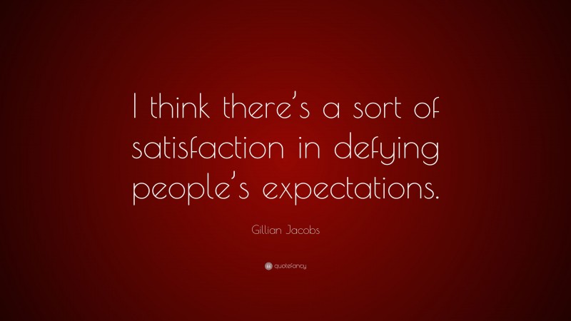 Gillian Jacobs Quote: “I think there’s a sort of satisfaction in defying people’s expectations.”
