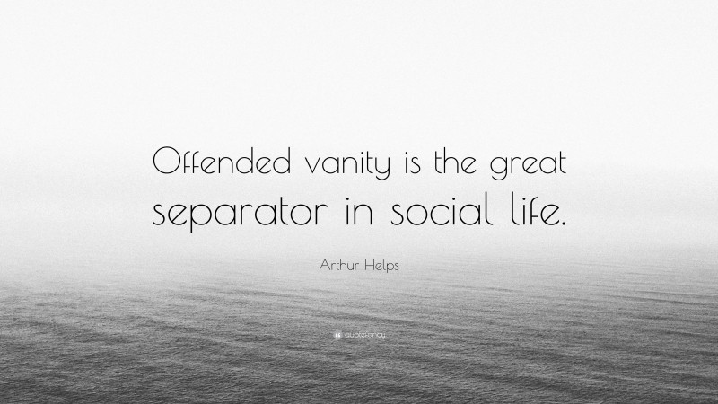 Arthur Helps Quote: “Offended vanity is the great separator in social life.”